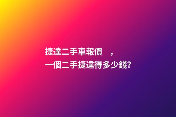 捷達二手車報價，一個二手捷達得多少錢？